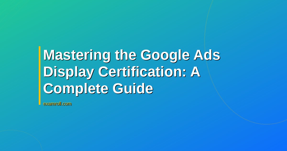 Mastering the Google Ads Display Certification: A Complete Guide