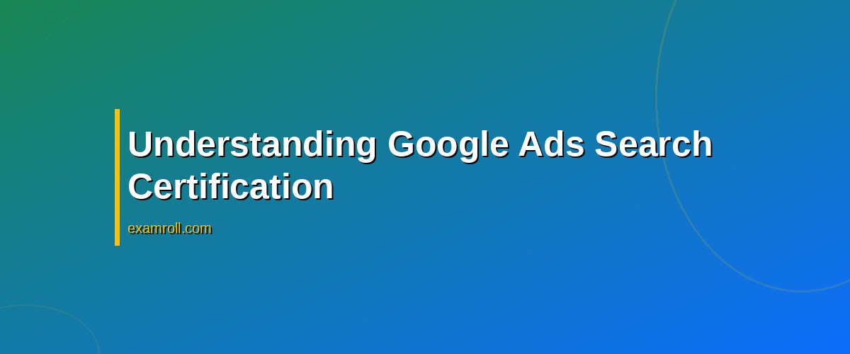 Mastering the Google Ads Search Certification: Your Ultimate Guide – Understanding Google Ads Search Certification