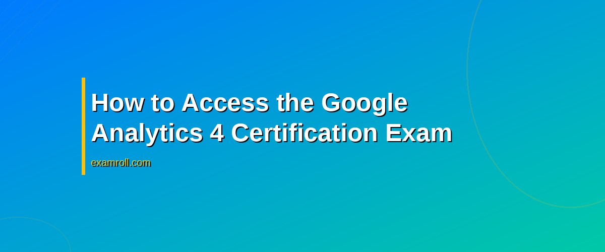 Mastering the Google Analytics 4 Certification: Your Complete Guide – How to Access the Google Analytics 4 Certification Exam