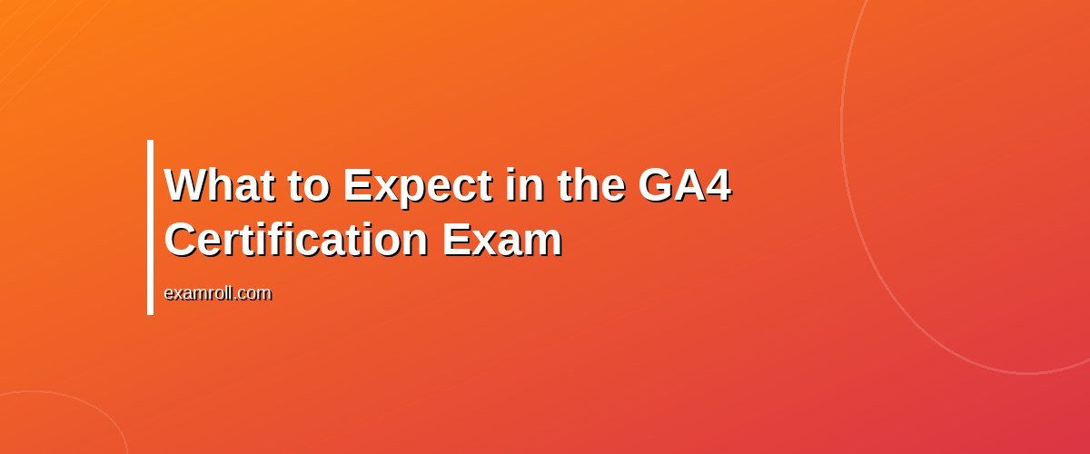 Mastering the Google Analytics 4 Certification: Your Complete Guide – What to Expect in the GA4 Certification Exam