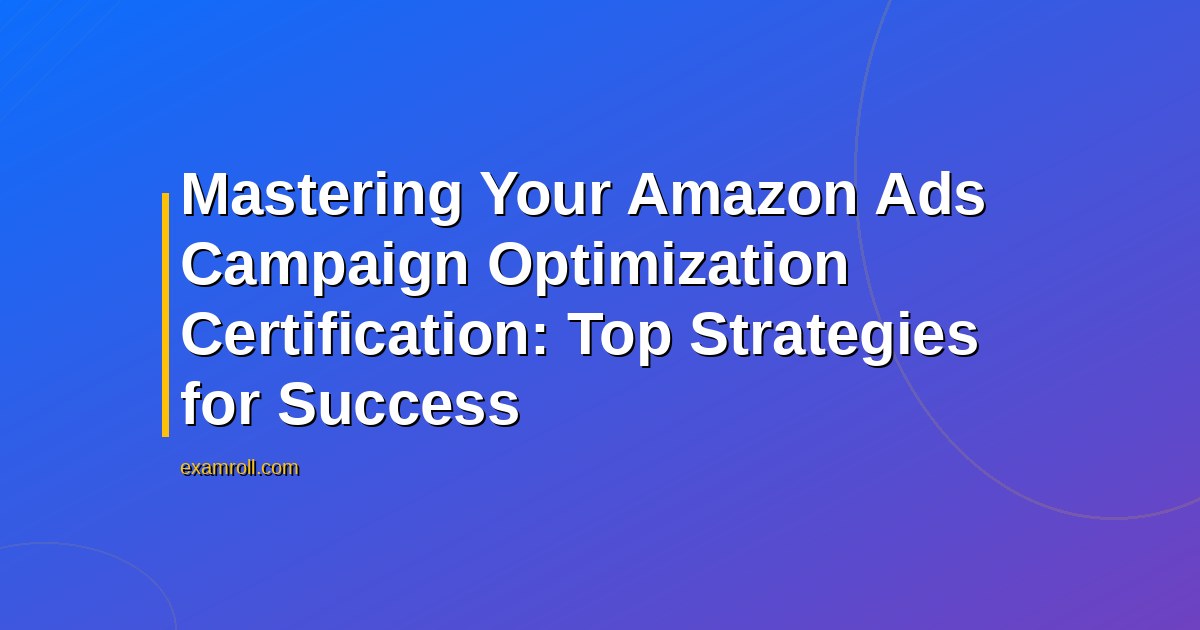 Mastering Your Amazon Ads Campaign Optimization Certification: Top Strategies for Success