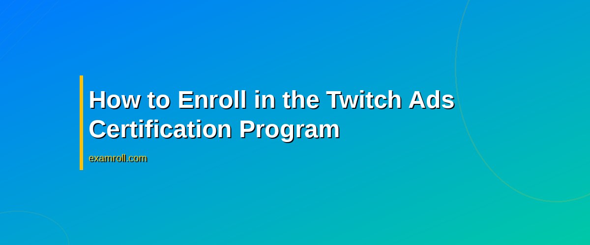 Maximize Your Marketing with Twitch Ads Certification – How to Enroll in the Twitch Ads Certification Program