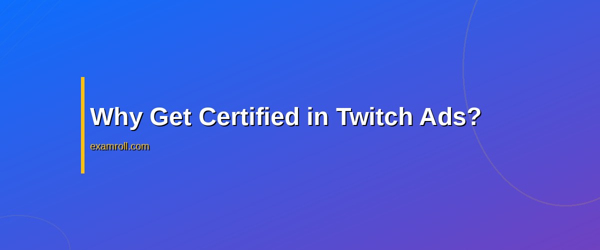 Maximize Your Marketing with Twitch Ads Certification – Why Get Certified in Twitch Ads?
