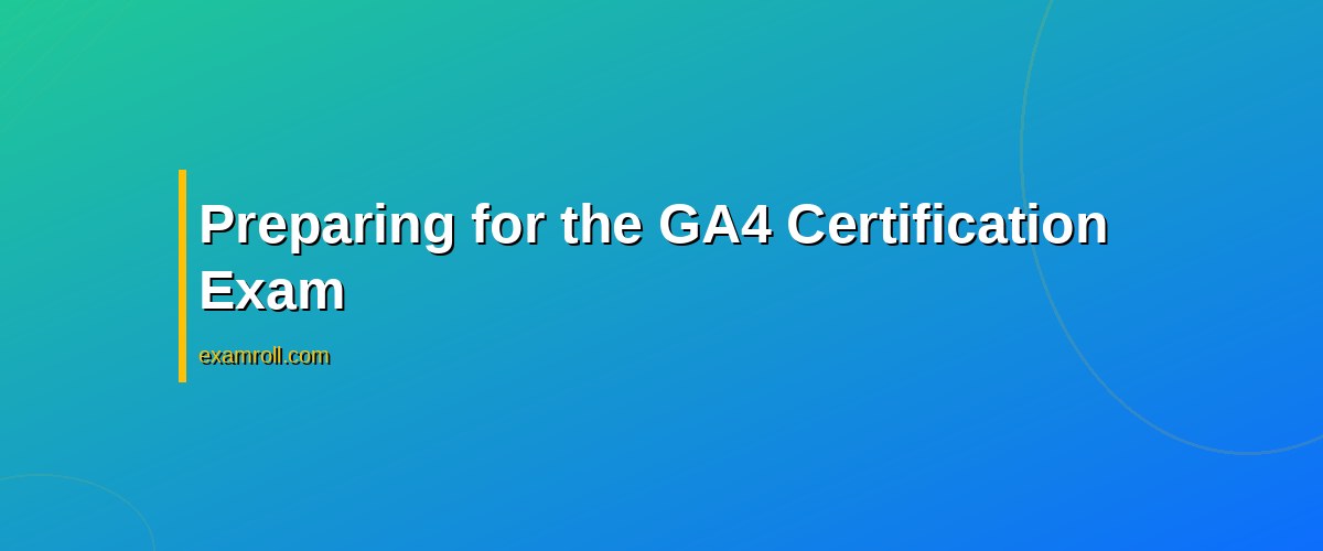 Pass GA4 Certification Exam: Top Tips and Practice Questions – Preparing for the GA4 Certification Exam