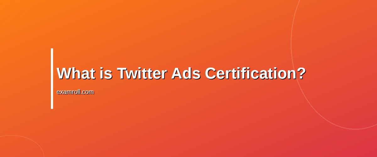 The Best Guide to Twitter Ads Certification for Marketers – What is Twitter Ads Certification?