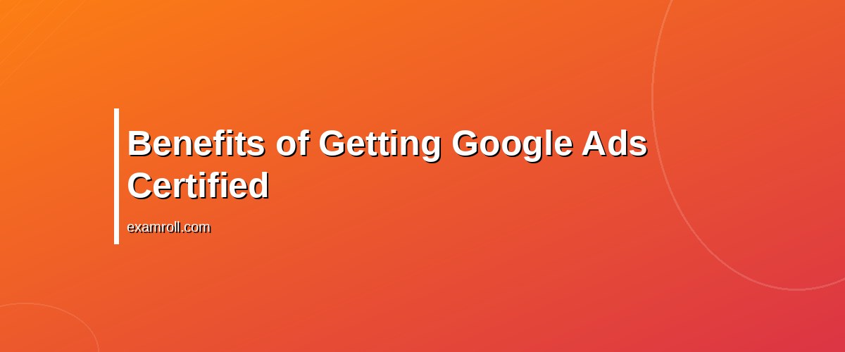 The Ultimate Google Ads Certification Guide: Your Path to Success – Benefits of Getting Google Ads Certified