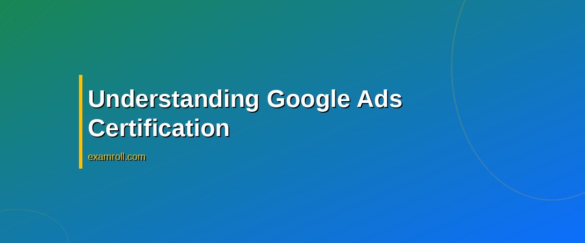 The Ultimate Google Ads Certification Guide: Your Path to Success – Understanding Google Ads Certification