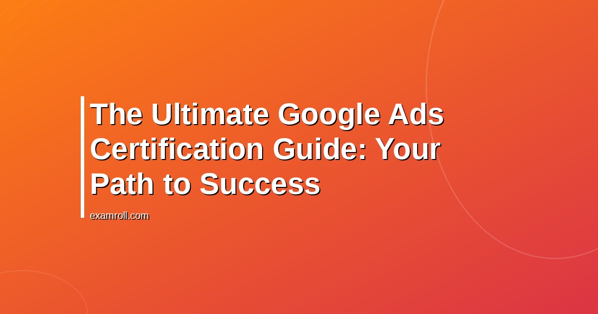 The Ultimate Google Ads Certification Guide: Your Path to Success