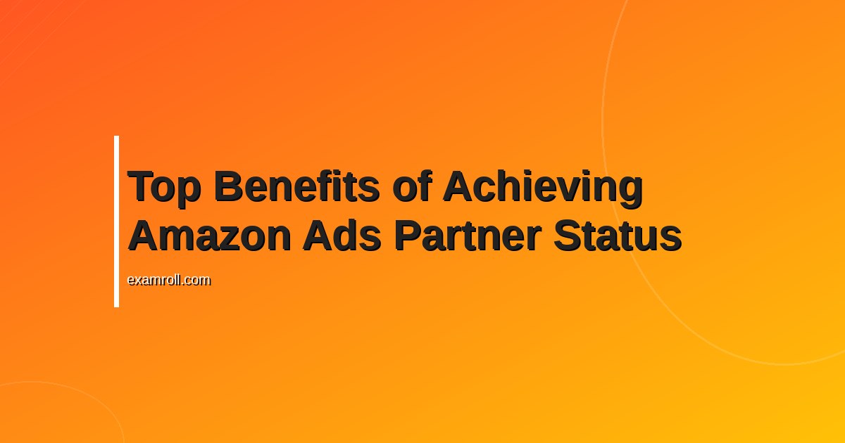 Top Benefits of Achieving Amazon Ads Partner Status