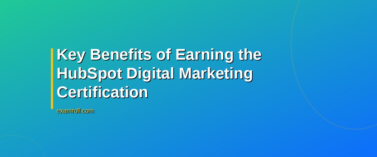 Top Benefits of the HubSpot Digital Marketing Certification – Key Benefits of Earning the HubSpot Digital Marketing Certification