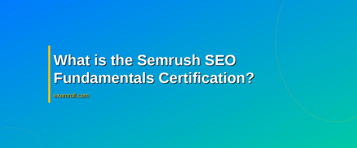 Top Benefits of the Semrush SEO Fundamentals Certification – What is the Semrush SEO Fundamentals Certification?