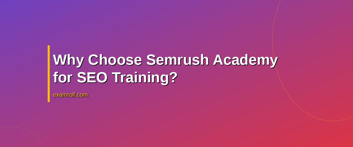 Top Benefits of the Semrush SEO Fundamentals Certification – Why Choose Semrush Academy for SEO Training?