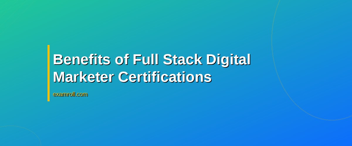 Top Full Stack Digital Marketer Certifications to Enhance Your Career – Benefits of Full Stack Digital Marketer Certifications