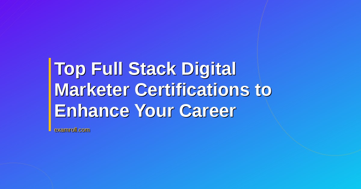 Top Full Stack Digital Marketer Certifications to Enhance Your Career