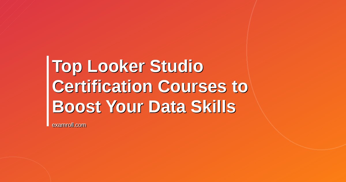 Top Looker Studio Certification Courses to Boost Your Data Skills