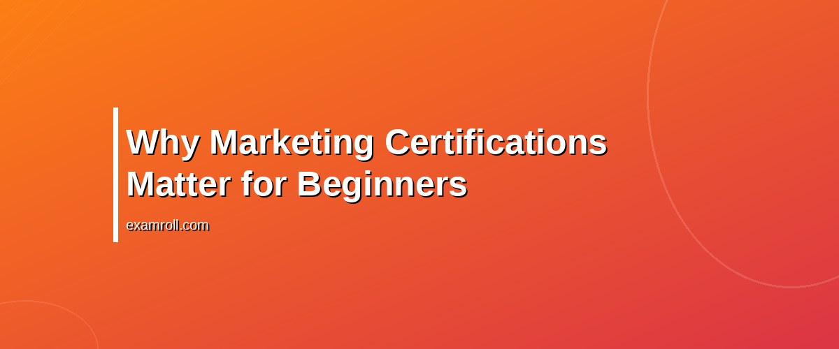 Top Marketing Certifications No Experience Needed: Boost Your Career Today – Why Marketing Certifications Matter for Beginners