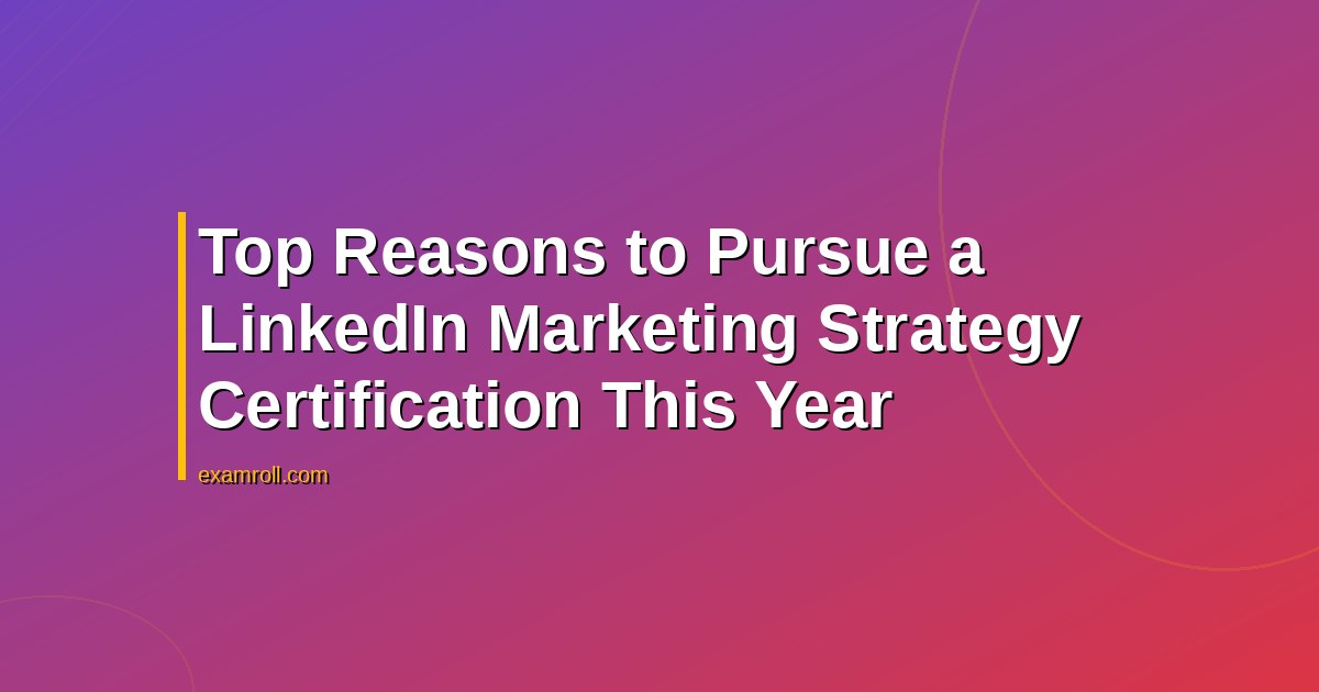 Top Reasons to Pursue a LinkedIn Marketing Strategy Certification This Year