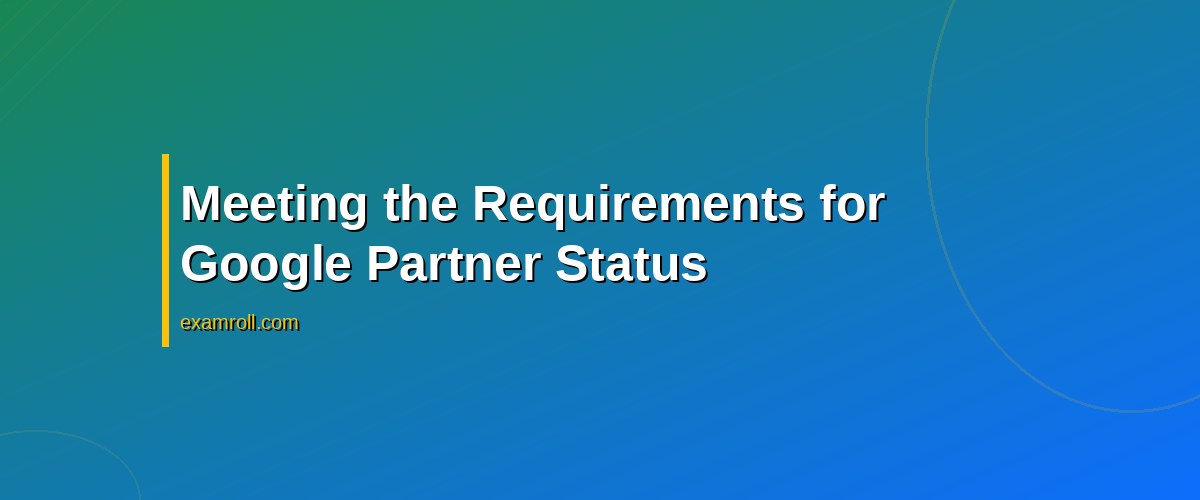 Top Steps: How to Become a Google Partner for Successful Ad Campaigns – Meeting the Requirements for Google Partner Status