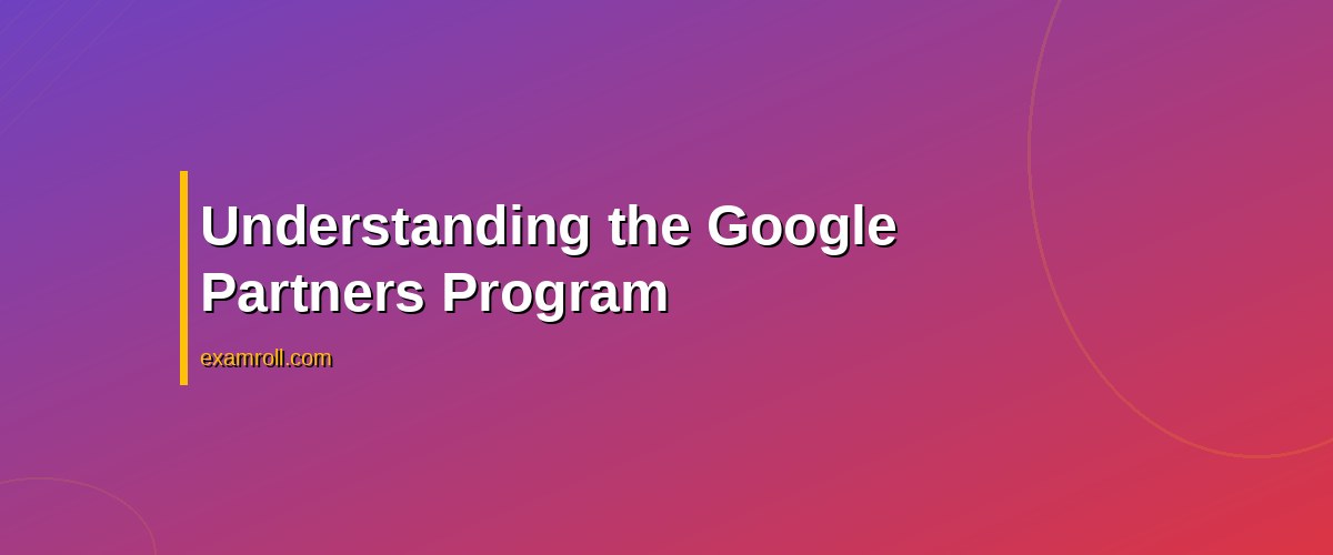 Top Steps: How to Become a Google Partner for Successful Ad Campaigns – Understanding the Google Partners Program