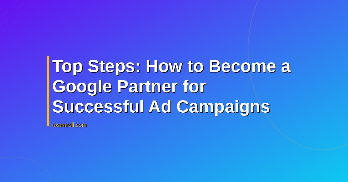 Top Steps: How to Become a Google Partner for Successful Ad Campaigns