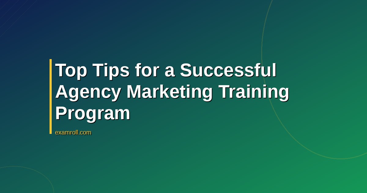 Top Tips for a Successful Agency Marketing Training Program