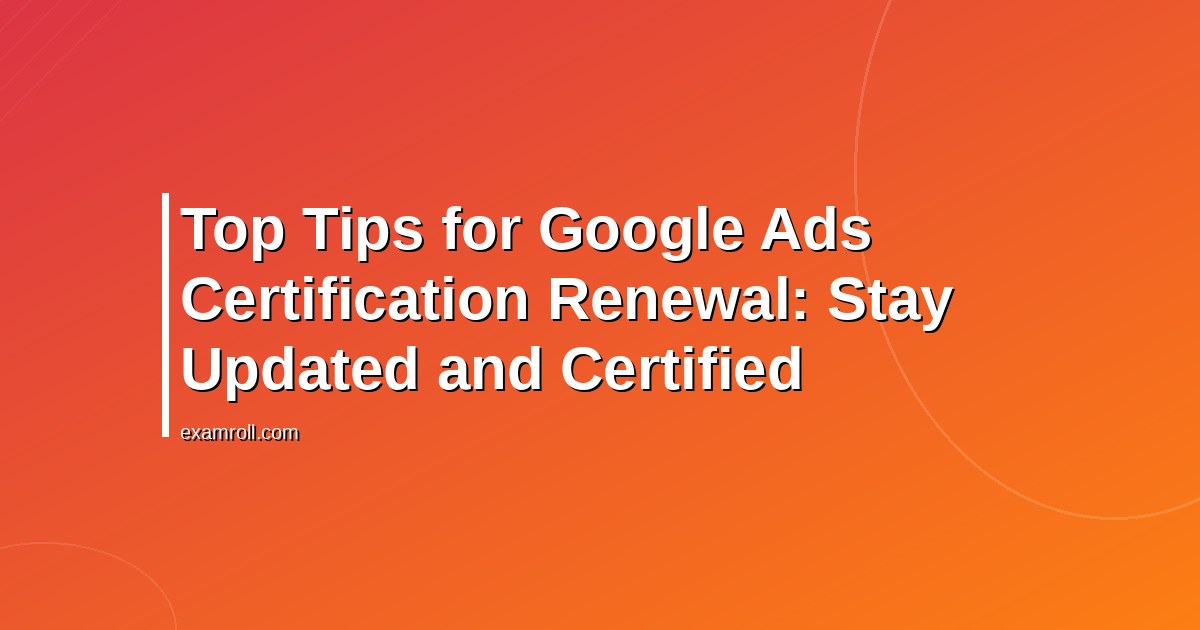 Top Tips for Google Ads Certification Renewal: Stay Updated and Certified