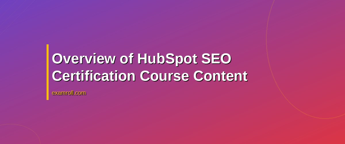 Top Tips for Passing the HubSpot SEO Certification Course – Overview of HubSpot SEO Certification Course Content
