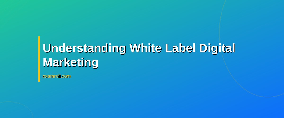 Top White Label Digital Marketing Services for Your Business Growth – Understanding White Label Digital Marketing