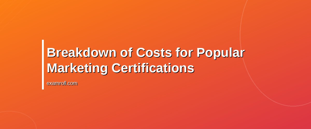 Understanding the True Cost of Marketing Certifications: A Practical Guide – Breakdown of Costs for Popular Marketing Certifications