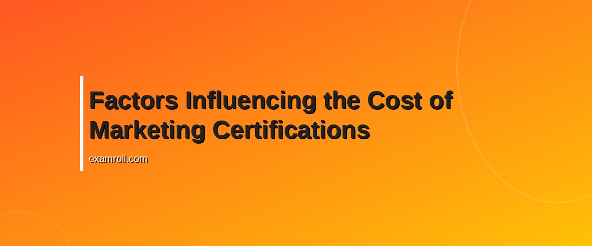 Understanding the True Cost of Marketing Certifications: A Practical Guide – Factors Influencing the Cost of Marketing Certifications